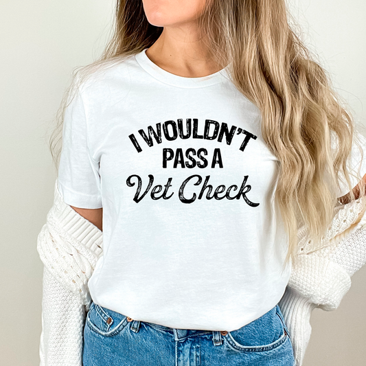 I Wouldn't Pass A Vet Check T-Shirt